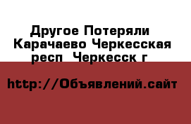 Другое Потеряли. Карачаево-Черкесская респ.,Черкесск г.